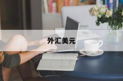 外汇美元(外汇美元兑换人民币汇率)