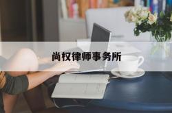 尚权律师事务所(北京尚权律师事务所)