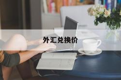 外汇兑换价(外汇兑换价是看现金买入还是现金卖出)