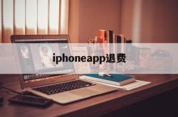 iphoneapp退费(苹果appstore退费)