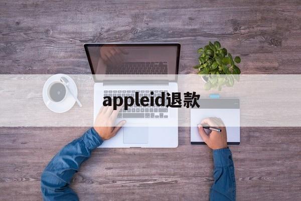 appleid退款(苹果id退款用什么理由)