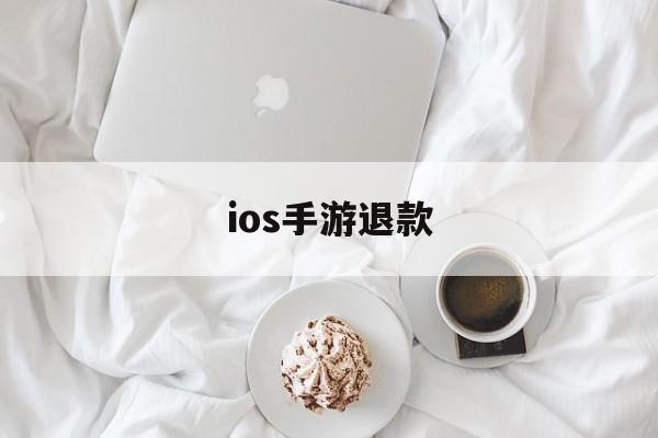 ios手游退款(ios手游退款游戏东西还在吗)