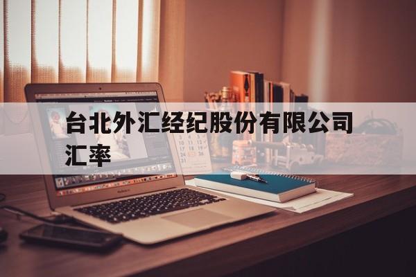 台北外汇经纪股份有限公司汇率(台北外汇经纪股份有限公司汇率查询)