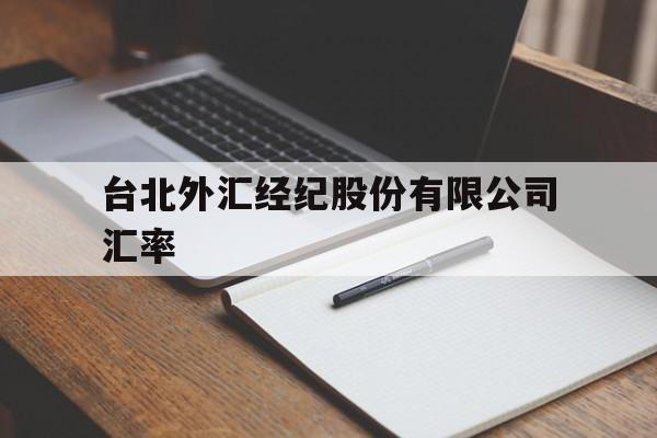 台北外汇经纪股份有限公司汇率(台北外汇经纪股份有限公司汇率是多少)