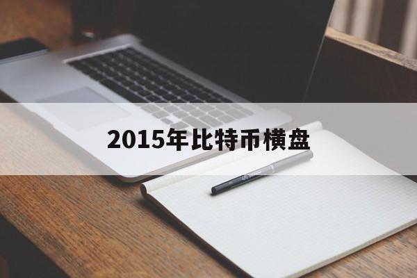 2015年比特币横盘(2015年比特币交易网)